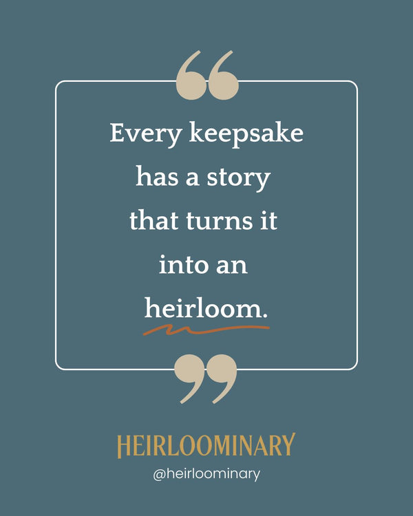 Every keepsake has a story that turns it into an heirloom.