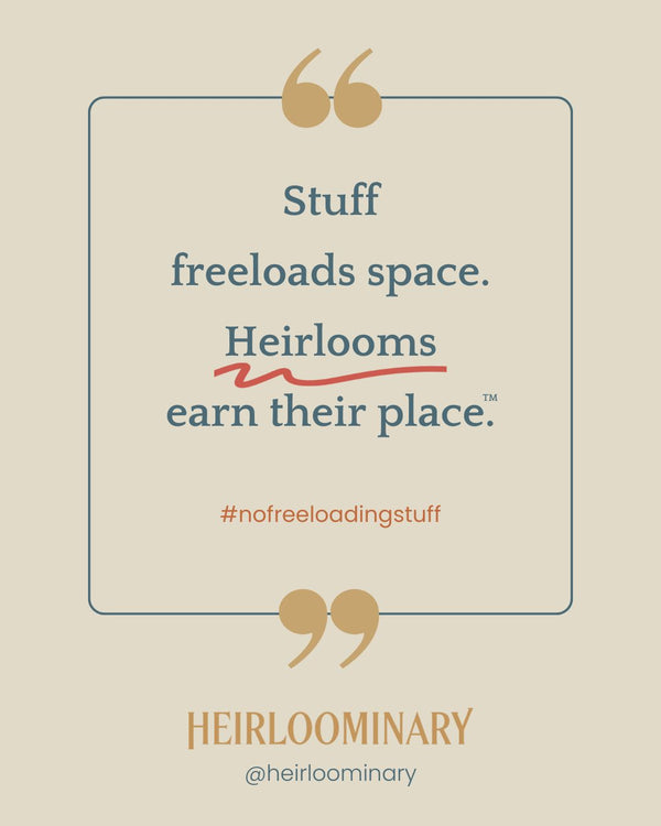 Stuff freeloads space. Heirlooms earn their place.