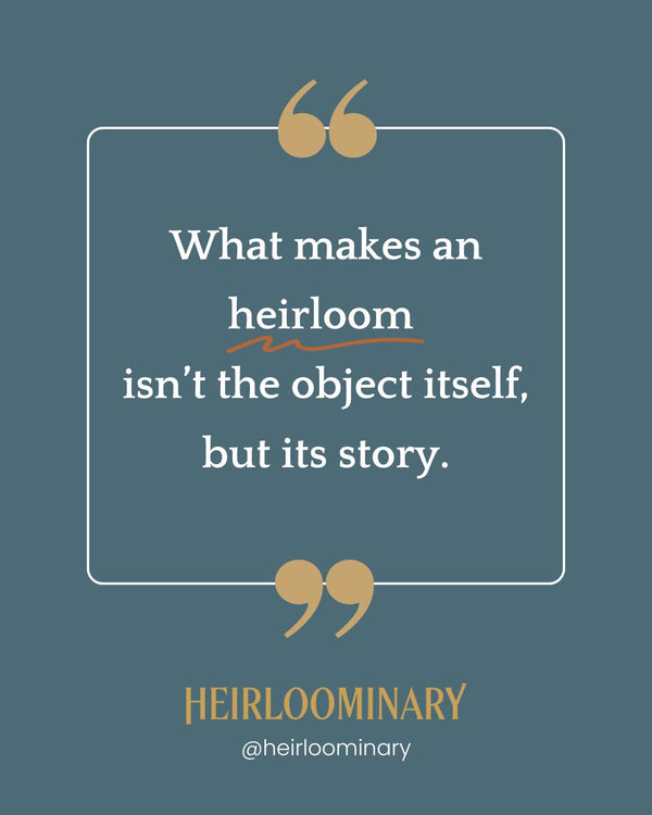 What makes an heirloom isn't the object itself, but its the story.