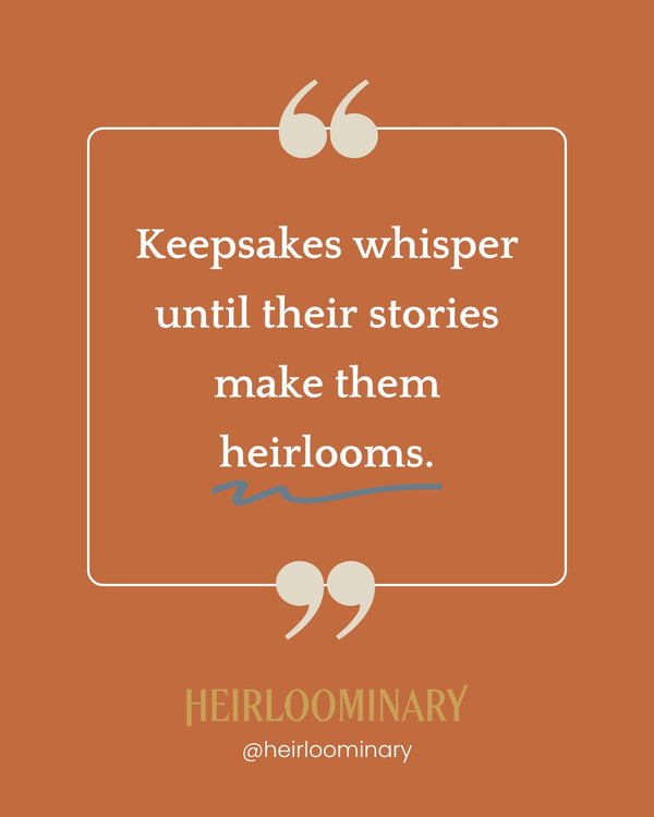 Keepsakes whisper until their stories make them heirlooms.
